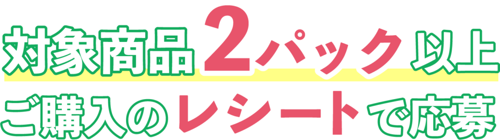 対象商品2パック以上ご購入のレシートで応募